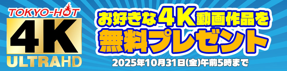 東京熱 (TOKYO-HOT) 4K ULTRAHD|お好きな4K動画を無料プレゼントキャンペーン(2025年10月31日まで)バナー